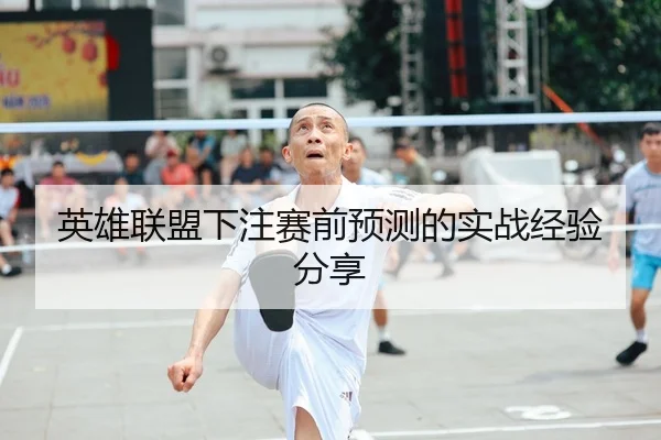 英雄联盟下注赛前预测的实战经验分享