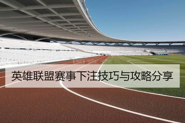 英雄联盟赛事下注技巧与攻略分享